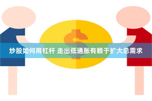 炒股如何用杠杆 走出低通胀有赖于扩大总需求