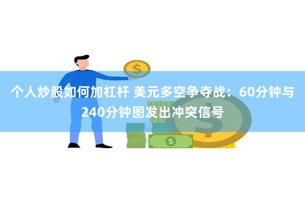 个人炒股如何加杠杆 美元多空争夺战：60分钟与240分钟图发出冲突信号
