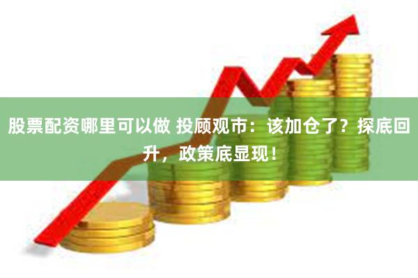 股票配资哪里可以做 投顾观市：该加仓了？探底回升，政策底显现！