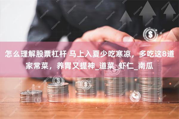 怎么理解股票杠杆 马上入夏少吃寒凉，多吃这8道家常菜，养胃又提神_道菜_虾仁_南瓜