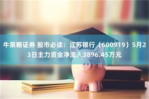 牛策略证券 股市必读：江苏银行（600919）5月23日主力资金净流入3896.45万元