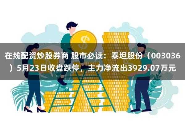 在线配资炒股券商 股市必读：泰坦股份（003036）5月23日收盘跌停，主力净流出3929.07万元
