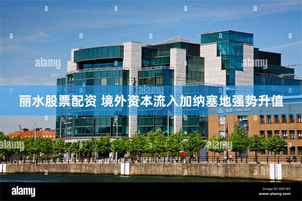 丽水股票配资 境外资本流入加纳塞地强势升值