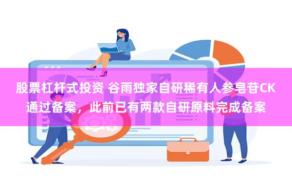 股票杠杆式投资 谷雨独家自研稀有人参皂苷CK通过备案，此前已有两款自研原料完成备案