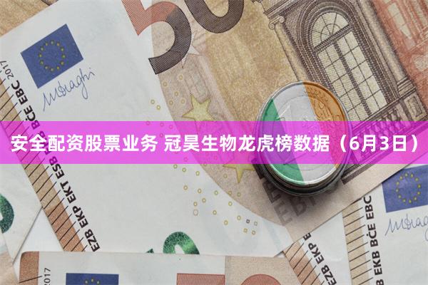 安全配资股票业务 冠昊生物龙虎榜数据（6月3日）