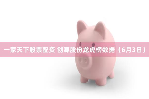 一家天下股票配资 创源股份龙虎榜数据（6月3日）