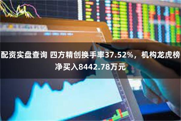 配资实盘查询 四方精创换手率37.52%，机构龙虎榜净买入8442.78万元