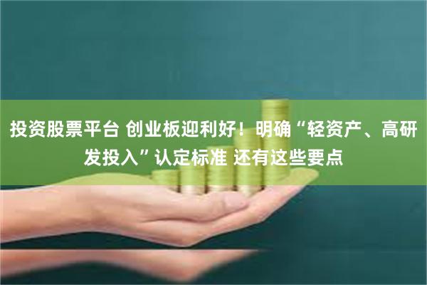投资股票平台 创业板迎利好！明确“轻资产、高研发投入”认定标准 还有这些要点