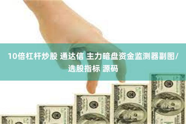 10倍杠杆炒股 通达信 主力暗盘资金监测器副图/选股指标 源码