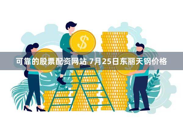 可靠的股票配资网站 7月25日东丽天钢价格