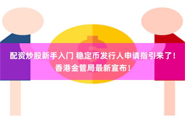 配资炒股新手入门 稳定币发行人申请指引来了！香港金管局最新宣布！