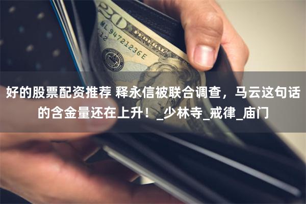 好的股票配资推荐 释永信被联合调查，马云这句话的含金量还在上升！_少林寺_戒律_庙门