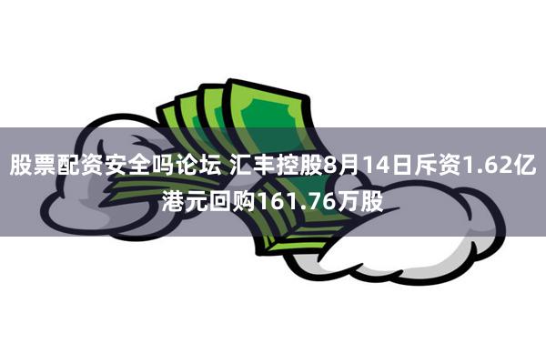股票配资安全吗论坛 汇丰控股8月14日斥资1.62亿港元回购161.76万股