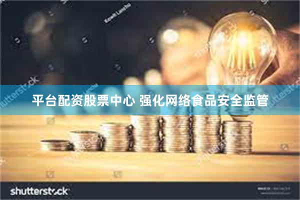 平台配资股票中心 强化网络食品安全监管