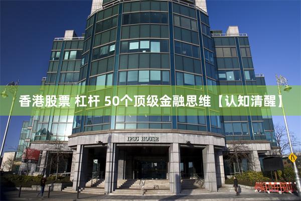 香港股票 杠杆 50个顶级金融思维【认知清醒】